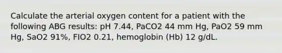 Calculate the arterial oxygen content for a patient with the following ABG results: pH 7.44, PaCO2 44 mm Hg, PaO2 59 mm Hg, SaO2 91%, FIO2 0.21, hemoglobin (Hb) 12 g/dL.