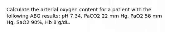 Calculate the arterial oxygen content for a patient with the following ABG results: pH 7.34, PaCO2 22 mm Hg, PaO2 58 mm Hg, SaO2 90%, Hb 8 g/dL.