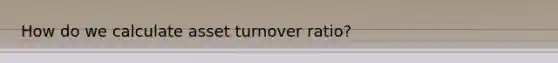 How do we calculate asset turnover ratio?