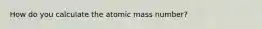 How do you calculate the atomic mass number?