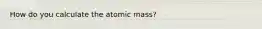How do you calculate the atomic mass?