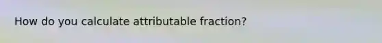 How do you calculate attributable fraction?