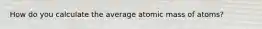 How do you calculate the average atomic mass of atoms?