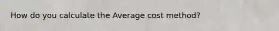 How do you calculate the Average cost method?