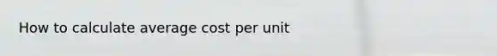 How to calculate average cost per unit