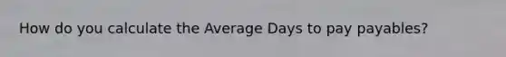 How do you calculate the Average Days to pay payables?