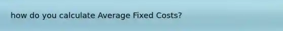 how do you calculate Average Fixed Costs?