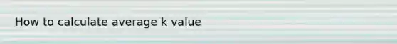 How to calculate average k value