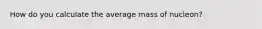 How do you calculate the average mass of nucleon?