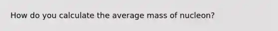 How do you calculate the average mass of nucleon?