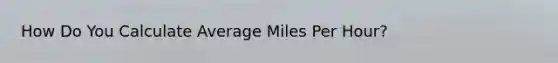 How Do You Calculate Average Miles Per Hour?