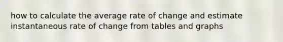 how to calculate the average rate of change and estimate instantaneous rate of change from tables and graphs