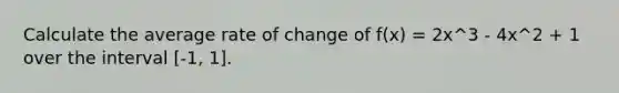 Calculate the average rate of change of f(x) = 2x^3 - 4x^2 + 1 over the interval [-1, 1].