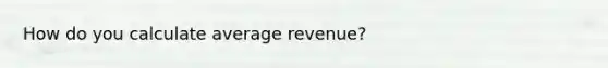 How do you calculate average revenue?