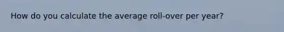 How do you calculate the average roll-over per year?