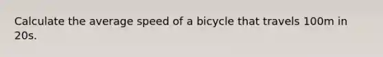 Calculate the average speed of a bicycle that travels 100m in 20s.