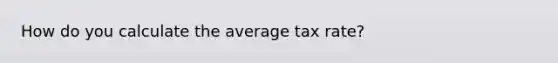 How do you calculate the average tax rate?