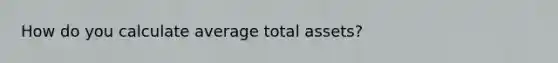 How do you calculate average total assets?