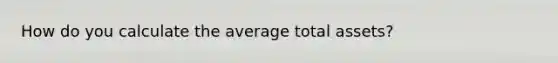 How do you calculate the average total assets?