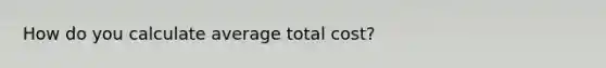 How do you calculate average total cost?