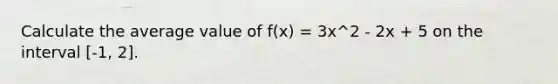 Calculate the average value of f(x) = 3x^2 - 2x + 5 on the interval [-1, 2].