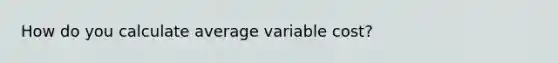 How do you calculate average variable cost?