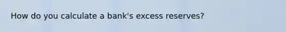 How do you calculate a bank's excess reserves?