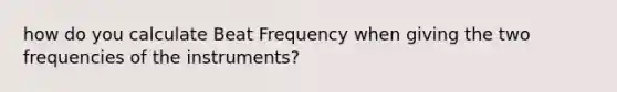 how do you calculate Beat Frequency when giving the two frequencies of the instruments?