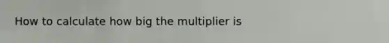 How to calculate how big the multiplier is