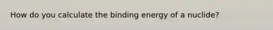 How do you calculate the binding energy of a nuclide?