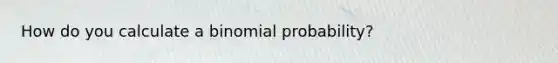 How do you calculate a <a href='https://www.questionai.com/knowledge/k0Gu2NBEha-binomial-probability' class='anchor-knowledge'>binomial probability</a>?