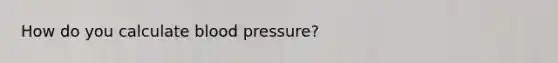 How do you calculate blood pressure?