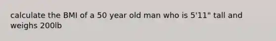 calculate the BMI of a 50 year old man who is 5'11" tall and weighs 200lb