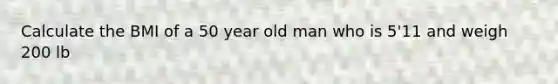 Calculate the BMI of a 50 year old man who is 5'11 and weigh 200 lb