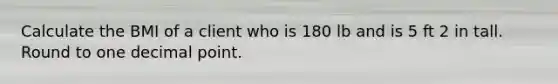 Calculate the BMI of a client who is 180 lb and is 5 ft 2 in tall. Round to one decimal point.