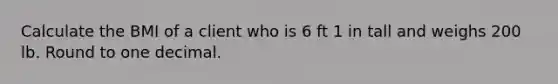 Calculate the BMI of a client who is 6 ft 1 in tall and weighs 200 lb. Round to one decimal.