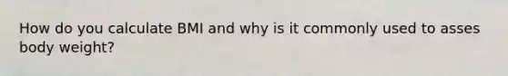 How do you calculate BMI and why is it commonly used to asses body weight?