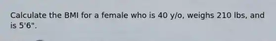 Calculate the BMI for a female who is 40 y/o, weighs 210 lbs, and is 5'6".