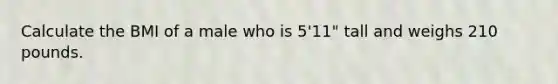 Calculate the BMI of a male who is 5'11" tall and weighs 210 pounds.​