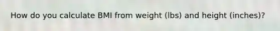 How do you calculate BMI from weight (lbs) and height (inches)?