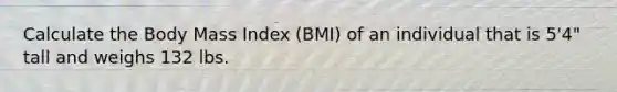 Calculate the Body Mass Index (BMI) of an individual that is 5'4" tall and weighs 132 lbs.