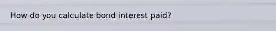 How do you calculate bond interest paid?