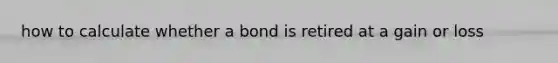 how to calculate whether a bond is retired at a gain or loss