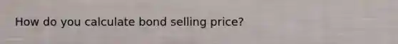 How do you calculate bond selling price?