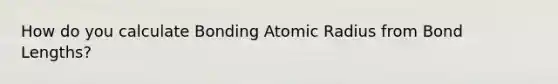 How do you calculate Bonding Atomic Radius from Bond Lengths?