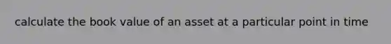 calculate the book value of an asset at a particular point in time