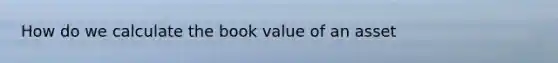 How do we calculate the book value of an asset