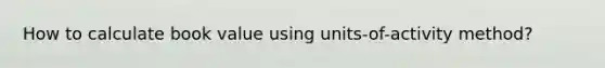 How to calculate book value using units-of-activity method?