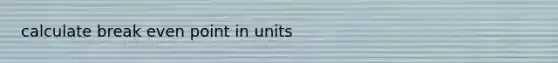 calculate break even point in units