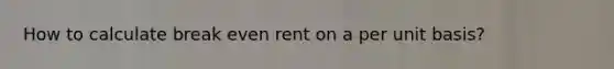 How to calculate break even rent on a per unit basis?